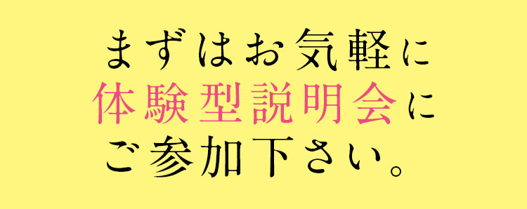 まずはお気軽に体験型説明会にご参加下さい。