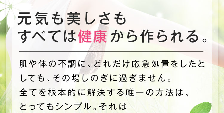 元気も美しさもすべては健康から作られる。