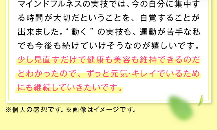ずっと元気･キレイでいるためにも継続していきたいです。